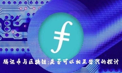 腾讯币与区块链：是否可以相互替代的探讨