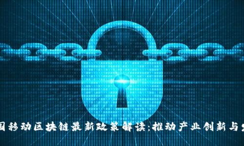 中国移动区块链最新政策解读：推动产业创新与发展