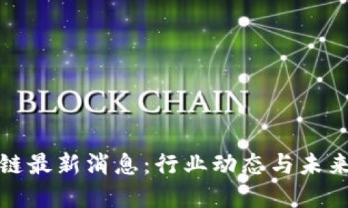 胡超区块链最新消息：行业动态与未来发展趋势