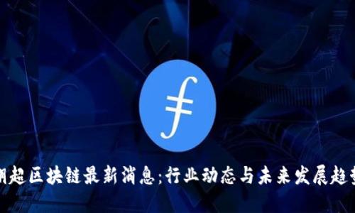 胡超区块链最新消息：行业动态与未来发展趋势
