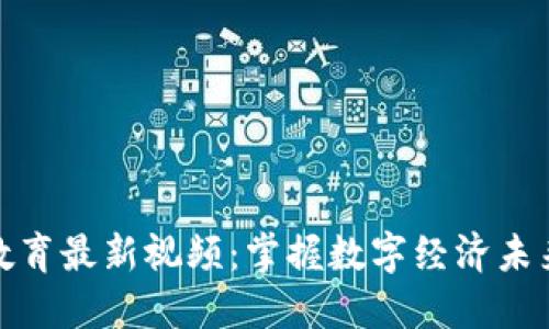 区块链教育最新视频：掌握数字经济未来的关键