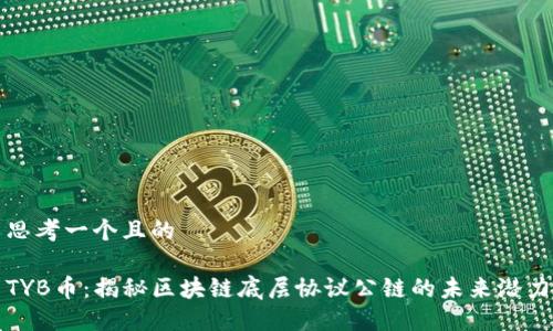 思考一个且的

TYB币：揭秘区块链底层协议公链的未来潜力