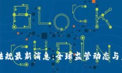 区块链法规最新消息：全球监管动态与未来展望
