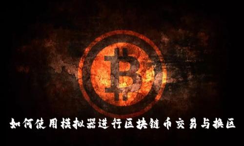 如何使用模拟器进行区块链币交易与换区