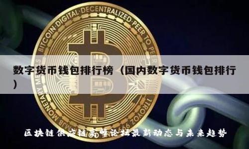 区块链供应链高峰论坛最新动态与未来趋势