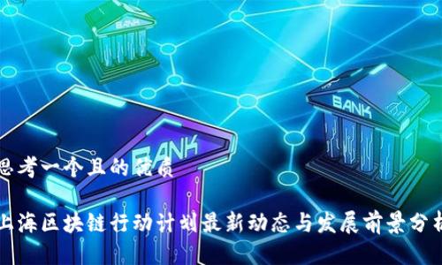 思考一个且的优质

上海区块链行动计划最新动态与发展前景分析