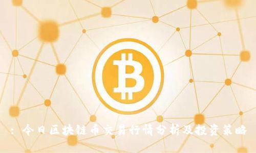 : 今日区块链币交易行情分析及投资策略