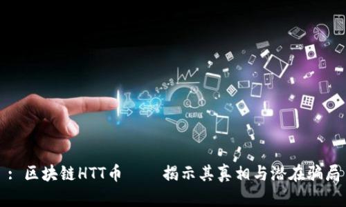 : 区块链HTT币——揭示其真相与潜在骗局