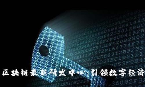 黑龙江区块链最新研发中心：引领数字经济新潮流