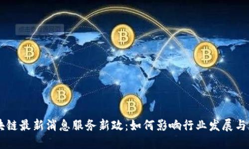 区块链最新消息服务新政：如何影响行业发展与应用