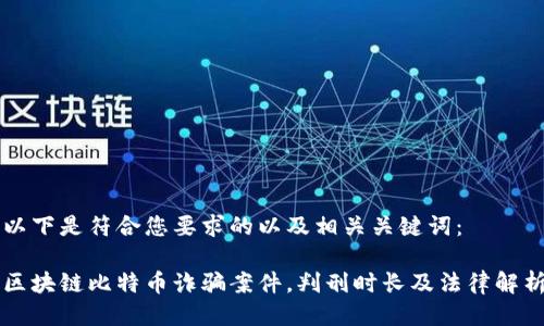 以下是符合您要求的以及相关关键词：

区块链比特币诈骗案件，判刑时长及法律解析