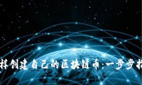 怎样创建自己的区块链币：一步步指南