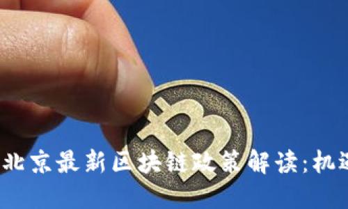 2023年北京最新区块链政策解读：机遇与挑战