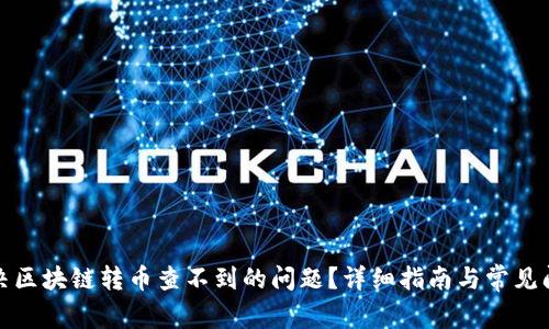 如何解决区块链转币查不到的问题？详细指南与常见问题解答