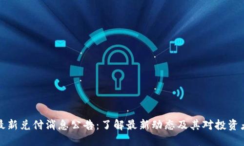 区块链最新兑付消息公告：了解最新动态及其对投资者的影响