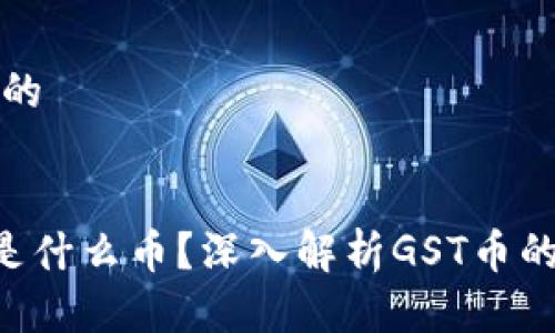 思考一个且的

  
区块链GST是什么币？深入解析GST币的特点与应用