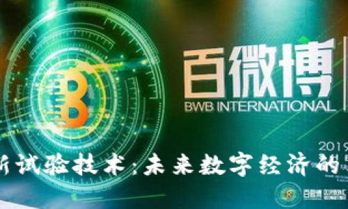 区块链最新试验技术：未来数字经济的革命性变革