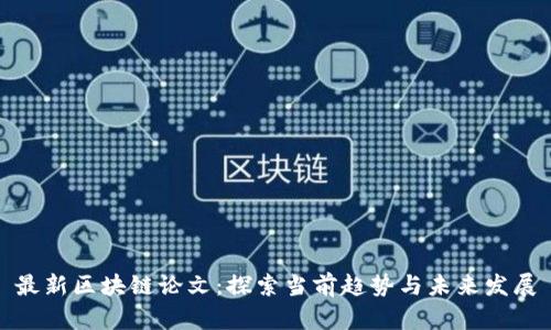 最新区块链论文：探索当前趋势与未来发展