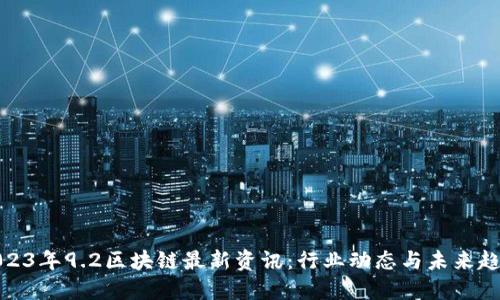2023年9.2区块链最新资讯：行业动态与未来趋势