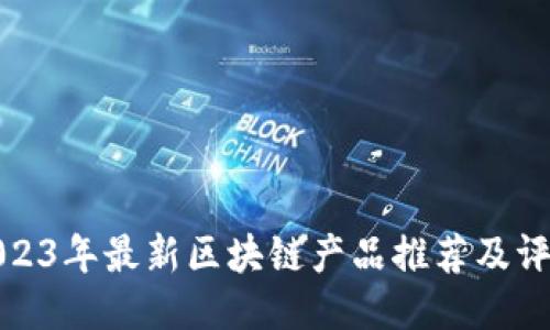 2023年最新区块链产品推荐及评测