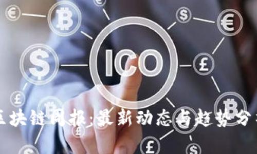区块链周报：最新动态与趋势分析