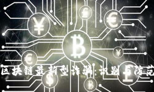 揭示区块链最新型诈骗：识别与防范指南