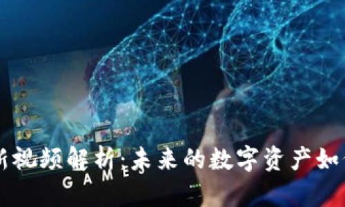 区块链创作者最新视频解析：未来的数字资产如何改变我们的生活