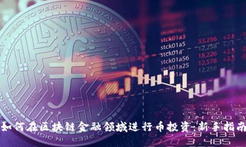 如何在区块链金融领域进行币投资：新手指南