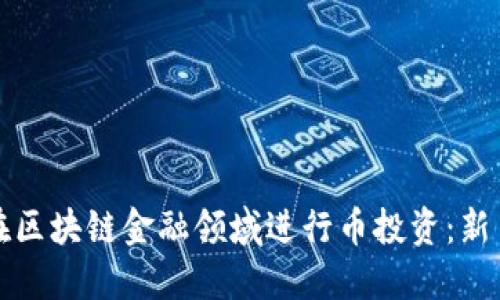 如何在区块链金融领域进行币投资：新手指南