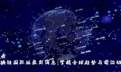 优质区块链国际版最新消息：掌握全球趋势与前