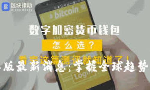 优质
区块链国际版最新消息：掌握全球趋势与前沿动态