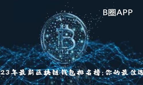 2023年最新区块链钱包排名榜：你的最佳选择