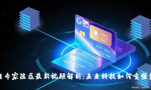 : 区块链专家陈磊最新视频解析：未来科技如何重塑金融生态