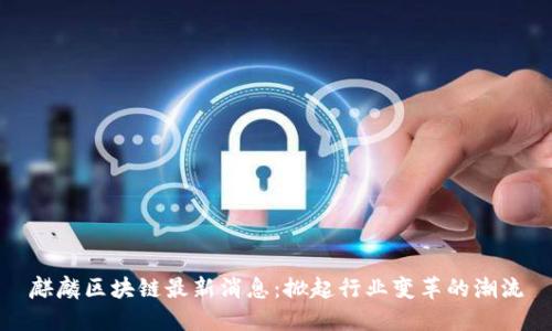 麒麟区块链最新消息：掀起行业变革的潮流