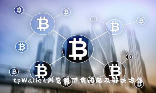 tpWallet浏览器下载问题及解决方法