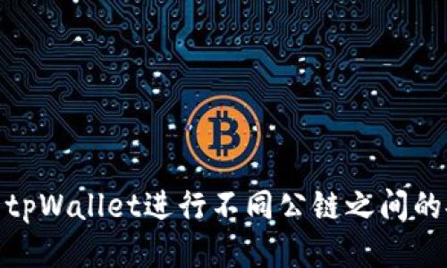 如何使用tpWallet进行不同公链之间的安全转账