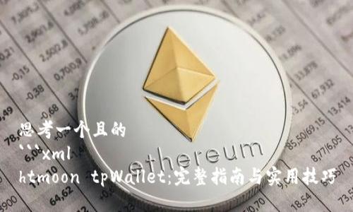思考一个且的
```xml
htmoon tpWallet：完整指南与实用技巧
