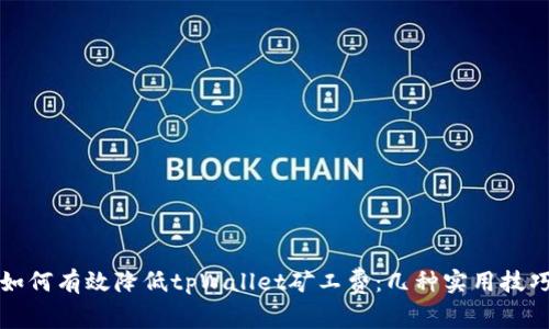 如何有效降低tpWallet矿工费：几种实用技巧
