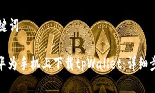思考和关键词

: 如何在华为手机上下载tpWallet：详细步骤和技巧