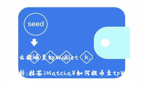 抹茶怎么提币至tpWallet

全面解析：抹茶（Matcha）如何提币至tpWallet？