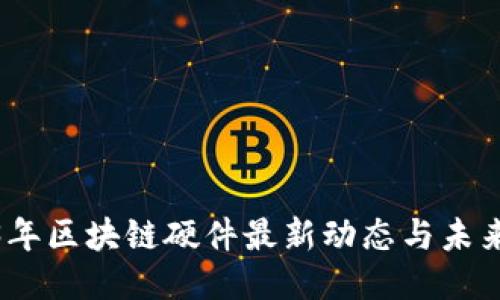 2023年区块链硬件最新动态与未来趋势