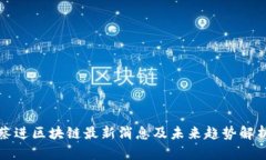 蔡进区块链最新消息及未来趋势解析