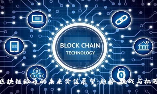 区块链派币的未来价值展望：趋势、挑战与机遇