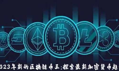 
2023年新的区块链币王：探索最新加密货币趋势