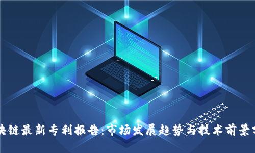 区块链最新专利报告：市场发展趋势与技术前景分析