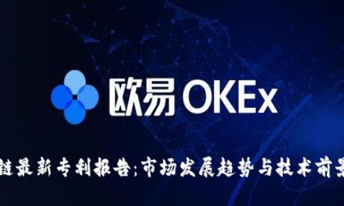 区块链最新专利报告：市场发展趋势与技术前景分析
