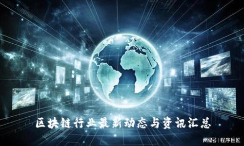 区块链行业最新动态与资讯汇总