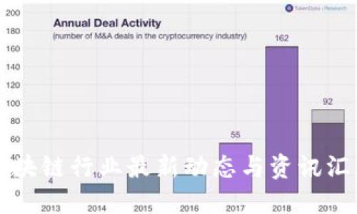区块链行业最新动态与资讯汇总