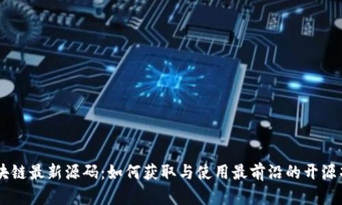 区块链最新源码：如何获取与使用最前沿的开源项目