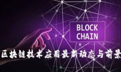 优质区块链技术应用最新动态与前景分析